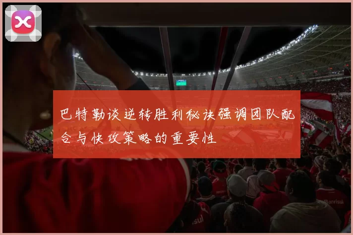 巴特勒谈逆转胜利秘诀强调团队配合与快攻策略的重要性