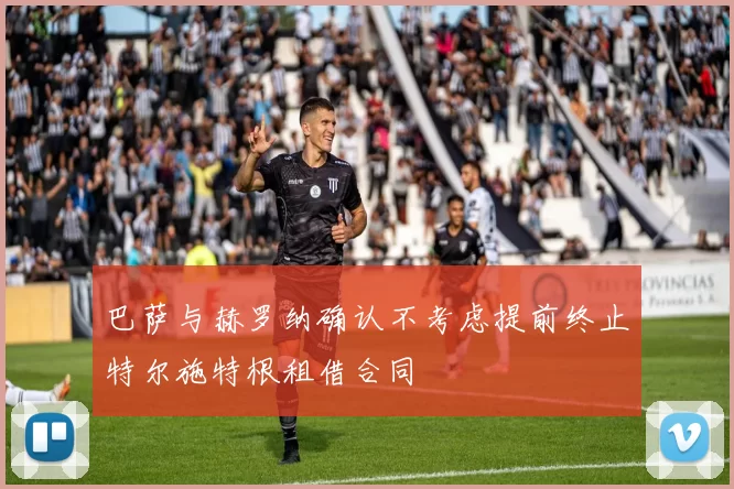 巴萨与赫罗纳确认不考虑提前终止特尔施特根租借合同