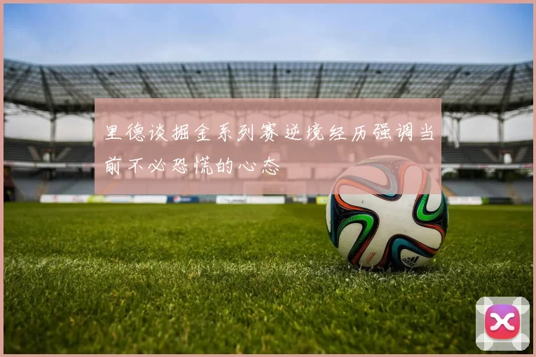 里德谈掘金系列赛逆境经历强调当前不必恐慌的心态