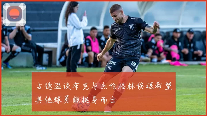 古德温谈布克与杰伦格林伤退希望其他球员能挺身而出