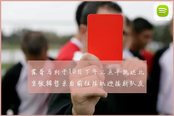 蒙哥马利于10日下午三点半抵达北京张稀哲亲自前往接机迎接新队友