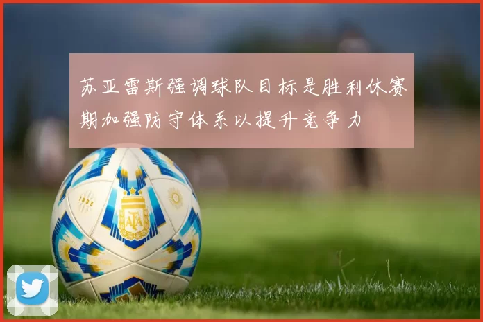 苏亚雷斯强调球队目标是胜利休赛期加强防守体系以提升竞争力